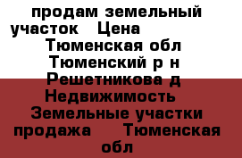 продам земельный участок › Цена ­ 2 000 000 - Тюменская обл., Тюменский р-н, Решетникова д. Недвижимость » Земельные участки продажа   . Тюменская обл.